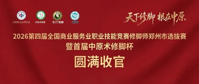第四届全国商业服务业职业技能竞赛郑州选拔赛暨首届中原术修脚杯圆满落幕